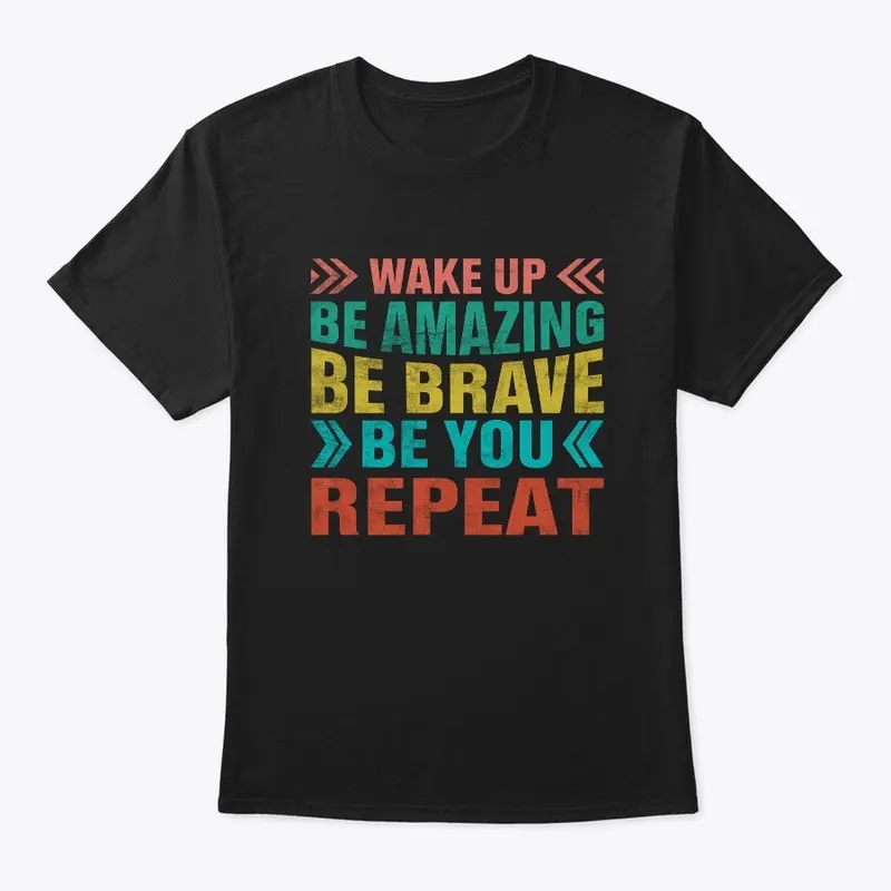 Wake up Be Brave Be you REPEAT